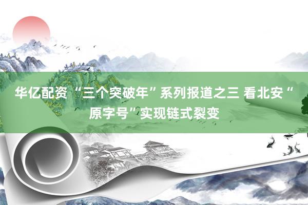 华亿配资 “三个突破年”系列报道之三 看北安“原字号”实现链式裂变