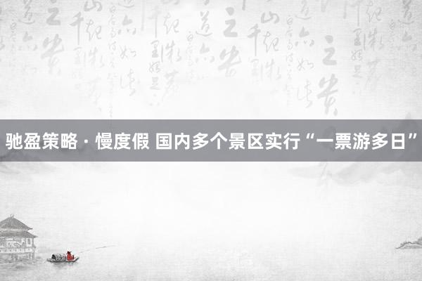 驰盈策略 · 慢度假 国内多个景区实行“一票游多日”