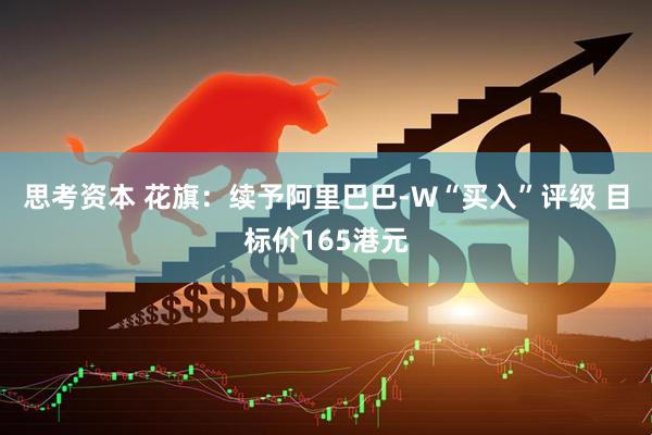 思考资本 花旗：续予阿里巴巴-W“买入”评级 目标价165港元