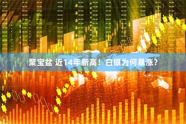 聚宝盆 近14年新高！白银为何暴涨？