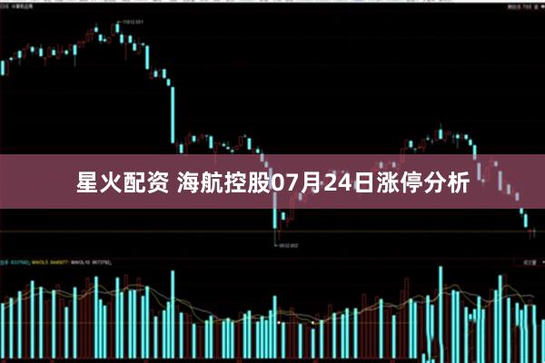 星火配资 海航控股07月24日涨停分析