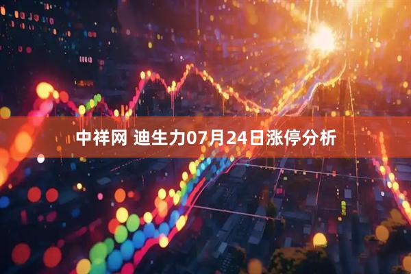 中祥网 迪生力07月24日涨停分析