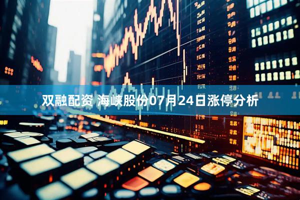 双融配资 海峡股份07月24日涨停分析