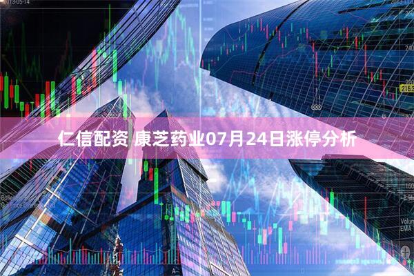 仁信配资 康芝药业07月24日涨停分析
