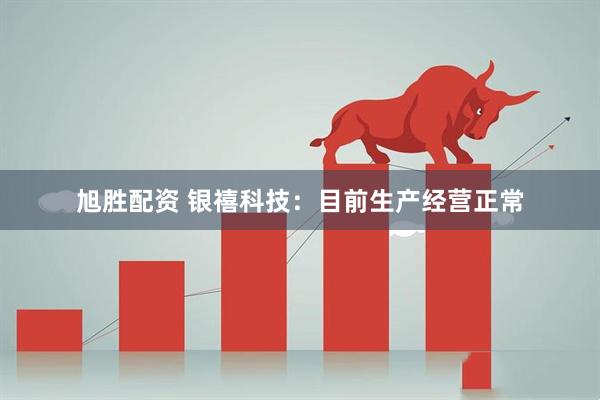 旭胜配资 银禧科技：目前生产经营正常