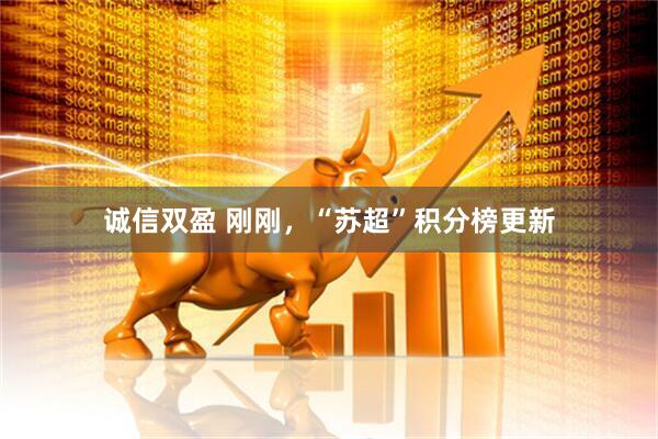 诚信双盈 刚刚，“苏超”积分榜更新