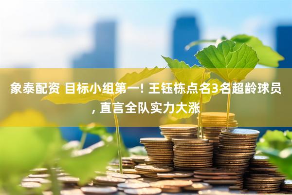 象泰配资 目标小组第一! 王钰栋点名3名超龄球员, 直言全队实力大涨